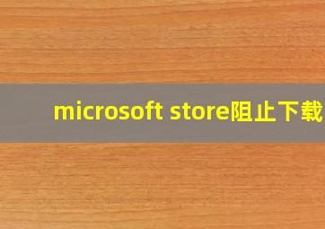 microsoft store阻止下载